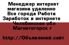 Менеджер интернет-магазина удаленно - Все города Работа » Заработок в интернете   . Челябинская обл.,Магнитогорск г.